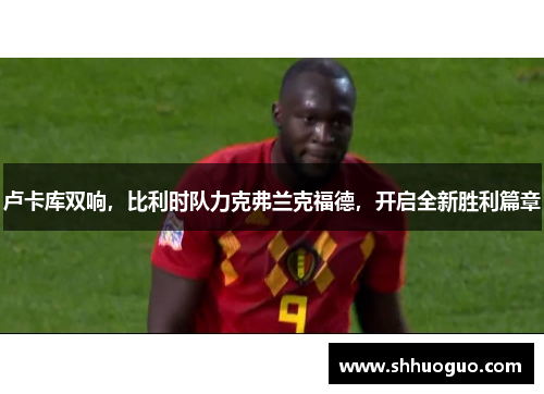 卢卡库双响，比利时队力克弗兰克福德，开启全新胜利篇章