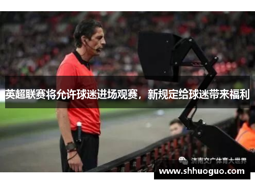 英超联赛将允许球迷进场观赛，新规定给球迷带来福利