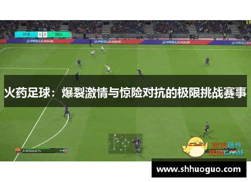 火药足球：爆裂激情与惊险对抗的极限挑战赛事